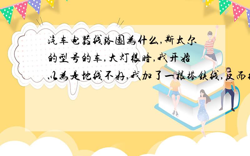 汽车电器线路图为什么,斯太尔的型号的车,大灯很暗,我开始以为是地线不好,我加了一根搭铁线,反而线会产生火花,而且没有其到作用大家给个说法为什么会这样啊