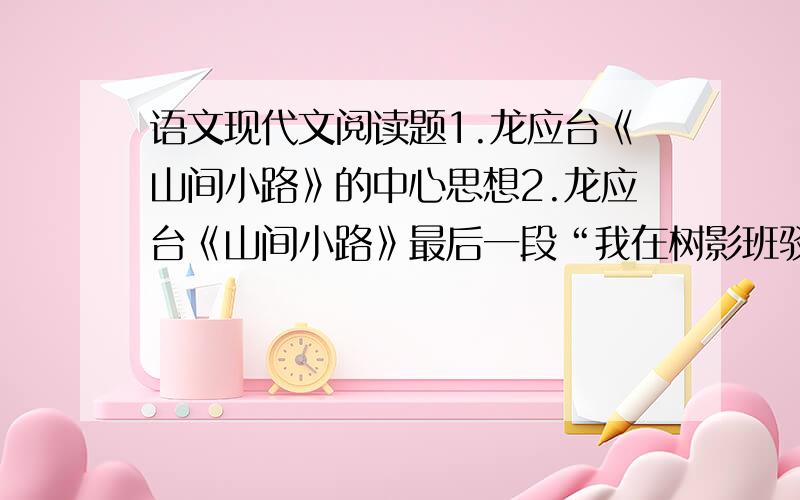 语文现代文阅读题1.龙应台《山间小路》的中心思想2.龙应台《山间小路》最后一段“我在树影班驳的小路上徘徊.听风从最深邃的起点吹来”的作用3.龙应台《山间小路》最后一段“深邃的起