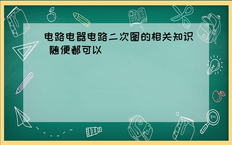 电路电器电路二次图的相关知识 随便都可以