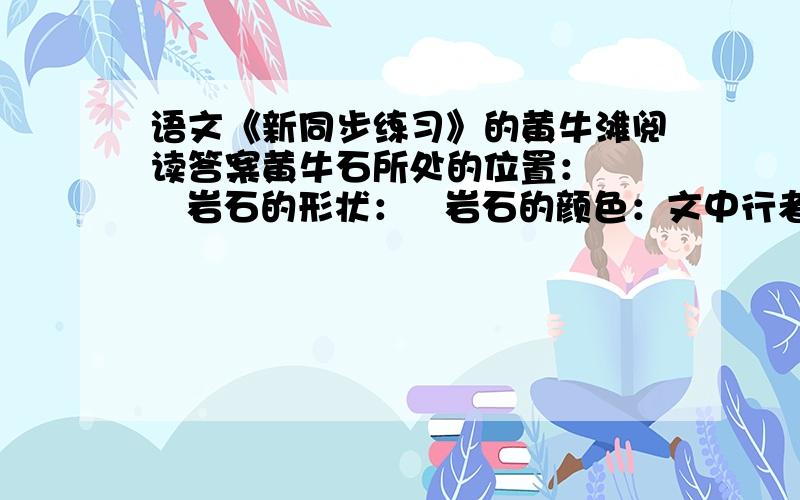 语文《新同步练习》的黄牛滩阅读答案黄牛石所处的位置：     岩石的形状：   岩石的颜色：文中行者谣的内容主要运用的修辞方法是：     ，借以说明       。