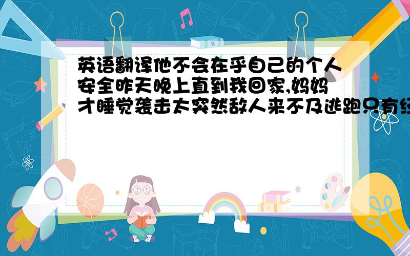 英语翻译他不会在乎自己的个人安全昨天晚上直到我回家,妈妈才睡觉袭击太突然敌人来不及逃跑只有经常锻炼身体,你才能保持健康如果明天下雨,我们将推迟比赛光走得如此快,我们很难想象