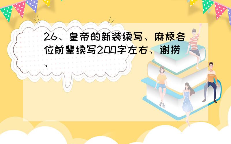 26、皇帝的新装续写、麻烦各位前辈续写200字左右、谢捞、