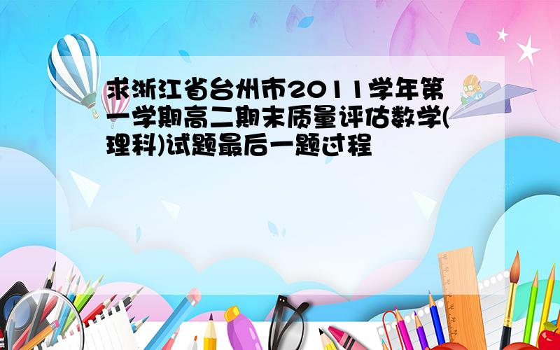 求浙江省台州市2011学年第一学期高二期末质量评估数学(理科)试题最后一题过程