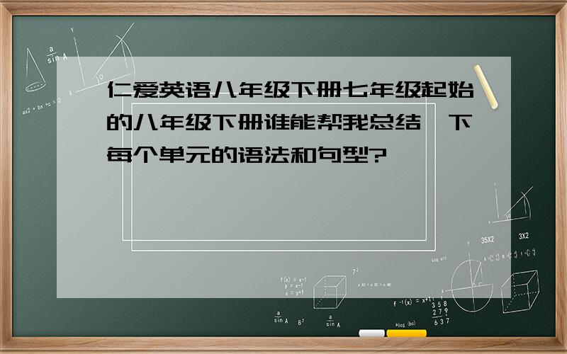 仁爱英语八年级下册七年级起始的八年级下册谁能帮我总结一下每个单元的语法和句型?