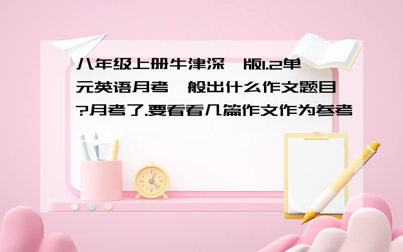 八年级上册牛津深圳版1.2单元英语月考一般出什么作文题目?月考了.要看看几篇作文作为参考