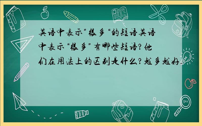 英语中表示”很多“的短语英语中表示“很多”有哪些短语?他们在用法上的区别是什么?越多越好.