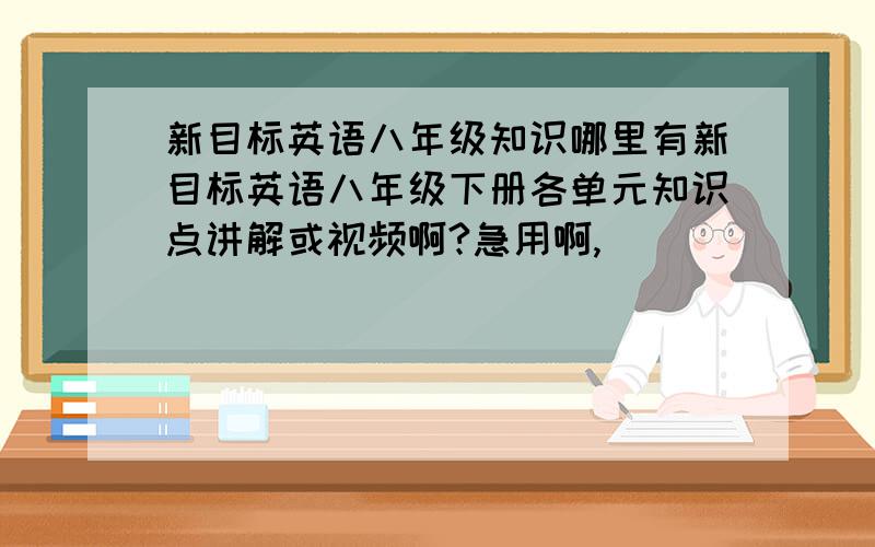 新目标英语八年级知识哪里有新目标英语八年级下册各单元知识点讲解或视频啊?急用啊,