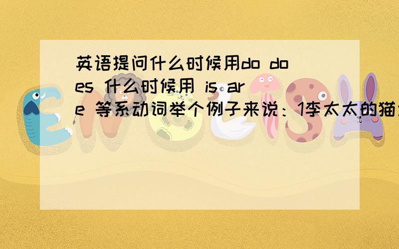 英语提问什么时候用do does 什么时候用 is are 等系动词举个例子来说：1李太太的猫为什么不再抓老鼠了?你是用do 还是 is?2 你的行李通关了吗?怎么说?为什么答案用have?3 最好说说什么时候用什