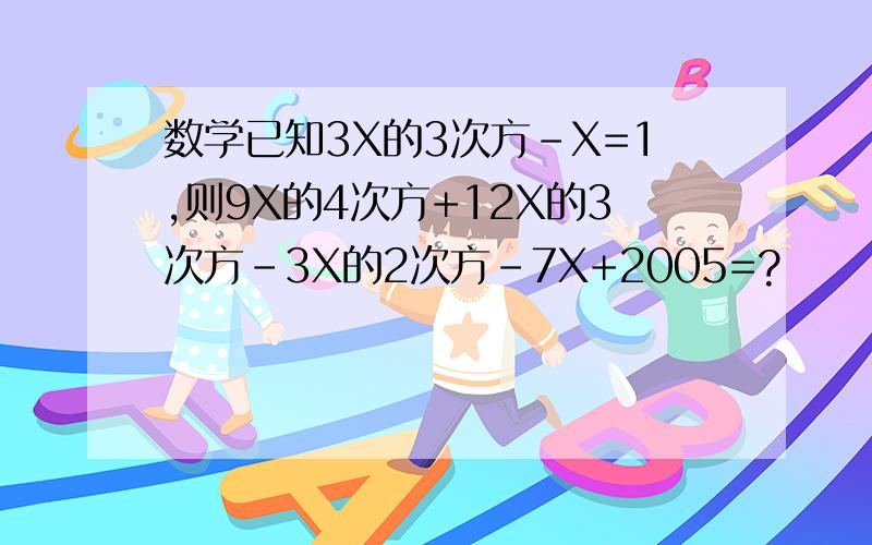 数学已知3X的3次方-X=1,则9X的4次方+12X的3次方-3X的2次方-7X+2005=?