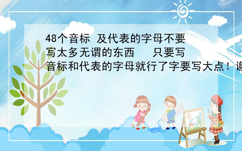 48个音标 及代表的字母不要写太多无谓的东西   只要写音标和代表的字母就行了字要写大点！谢谢！