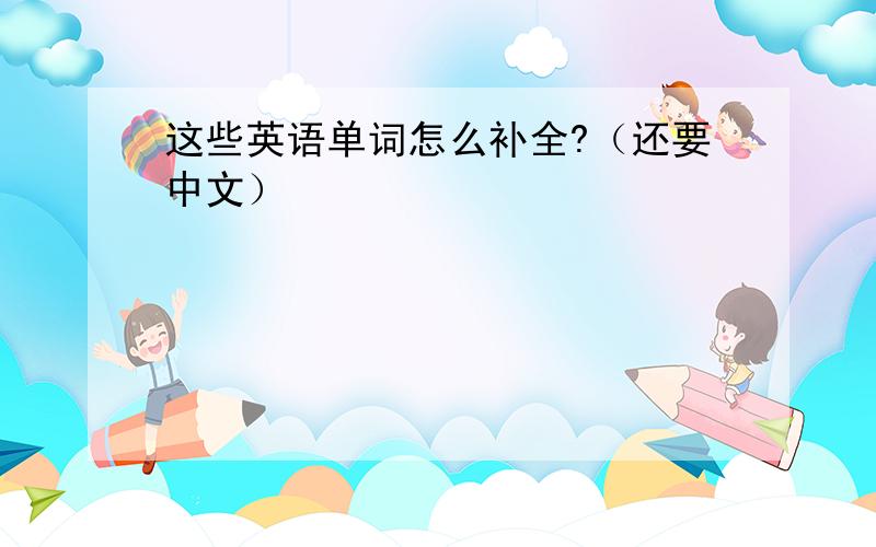 这些英语单词怎么补全?（还要中文）