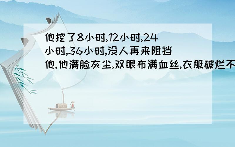 他挖了8小时,12小时,24小时,36小时,没人再来阻挡他.他满脸灰尘,双眼布满血丝,衣服破烂不堪,到处都是血迹.知道父亲在挖瓦砾过程中不同时间的心理想法吗?