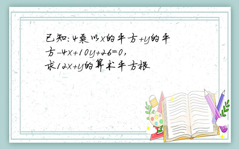 已知：4乘以x的平方+y的平方-4x+10y+26=0,求12x+y的算术平方根