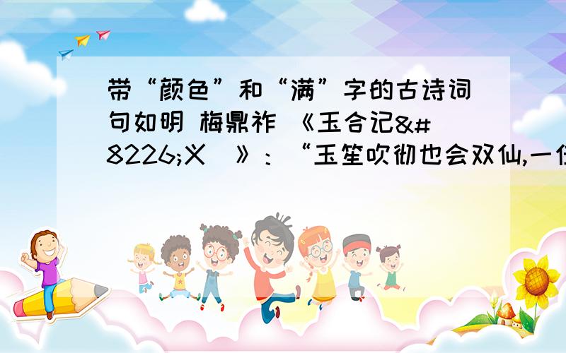 带“颜色”和“满”字的古诗词句如明 梅鼎祚 《玉合记•义姤》：“玉笙吹彻也会双仙,一任天风驾紫鸾.”“溪云初起日沉阁,山雨欲来风满楼.”――唐·许浑《咸阳城东楼》越多越好,一