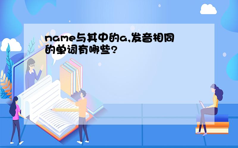 name与其中的a,发音相同的单词有哪些?