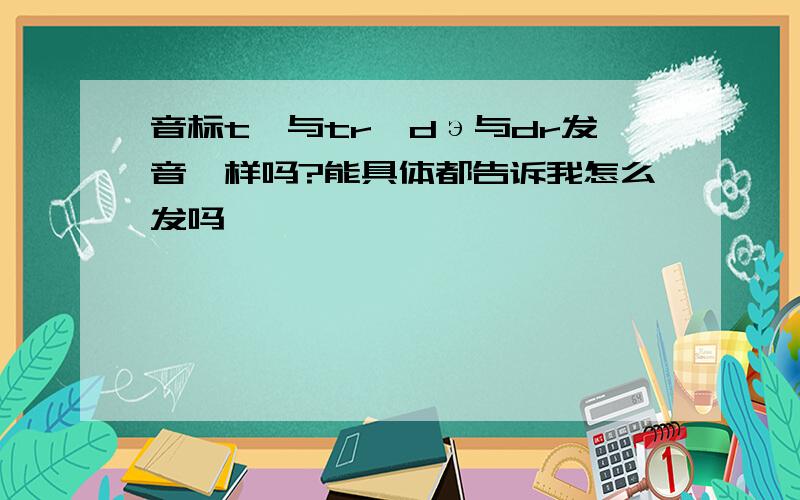 音标t∫与tr,dэ与dr发音一样吗?能具体都告诉我怎么发吗