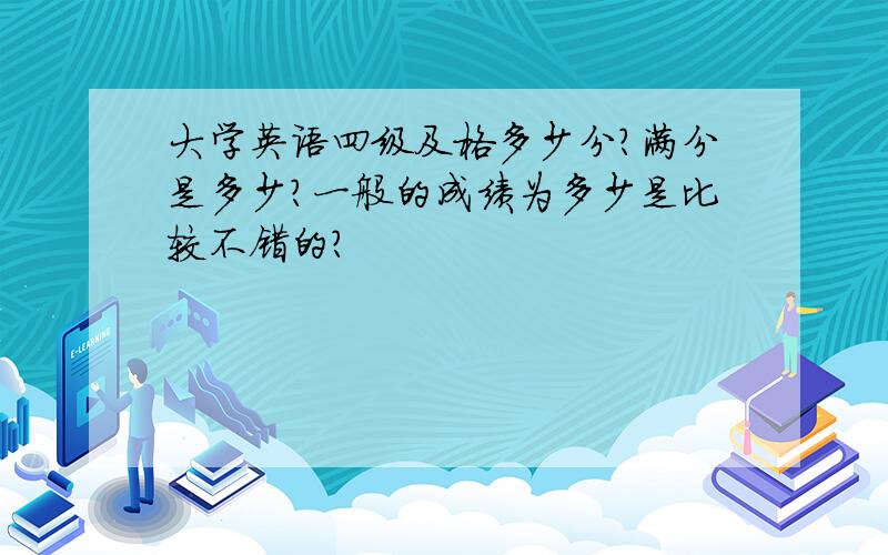 大学英语四级及格多少分?满分是多少?一般的成绩为多少是比较不错的?