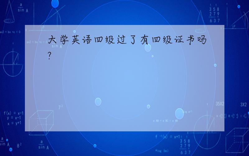 大学英语四级过了有四级证书吗?