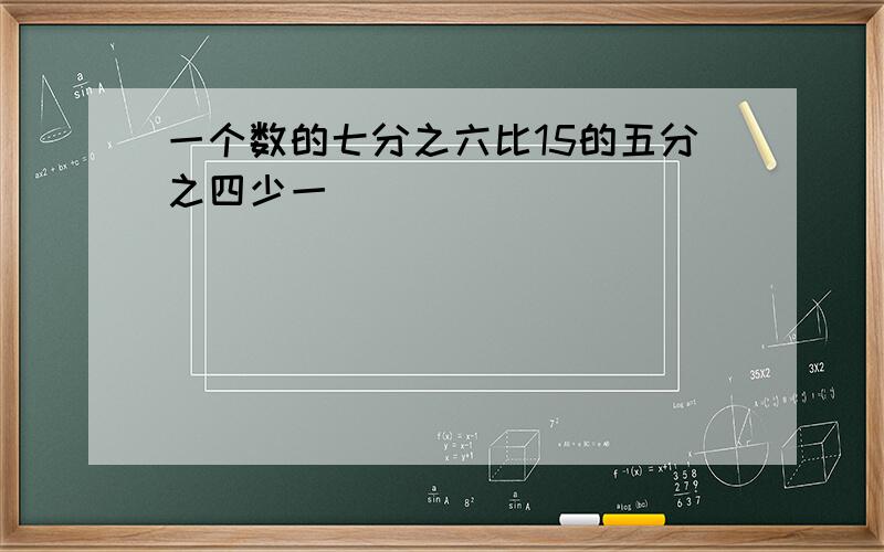 一个数的七分之六比15的五分之四少一