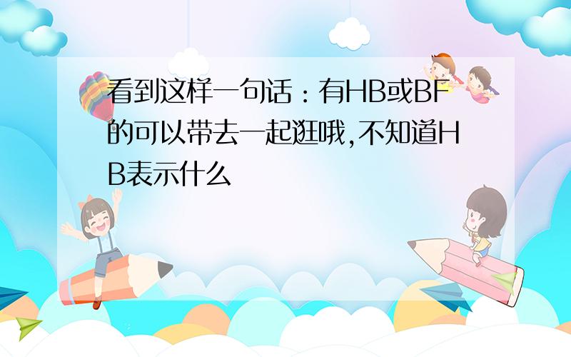 看到这样一句话：有HB或BF的可以带去一起逛哦,不知道HB表示什么