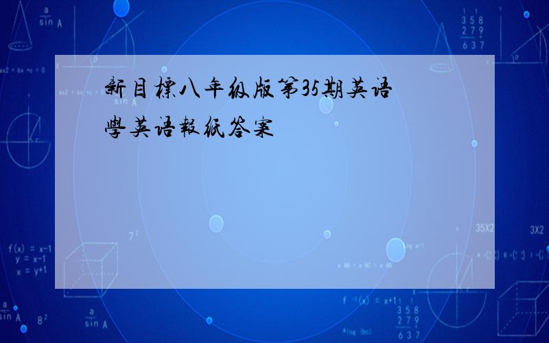 新目标八年级版第35期英语 学英语报纸答案