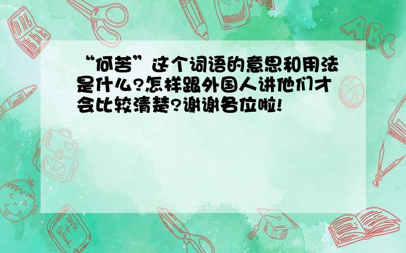 “何苦”这个词语的意思和用法是什么?怎样跟外国人讲他们才会比较清楚?谢谢各位啦!