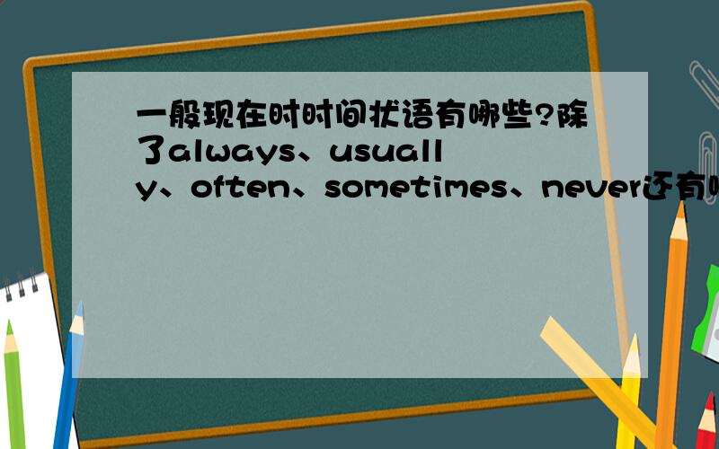 一般现在时时间状语有哪些?除了always、usually、often、sometimes、never还有哪些?