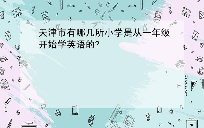 天津市有哪几所小学是从一年级开始学英语的?