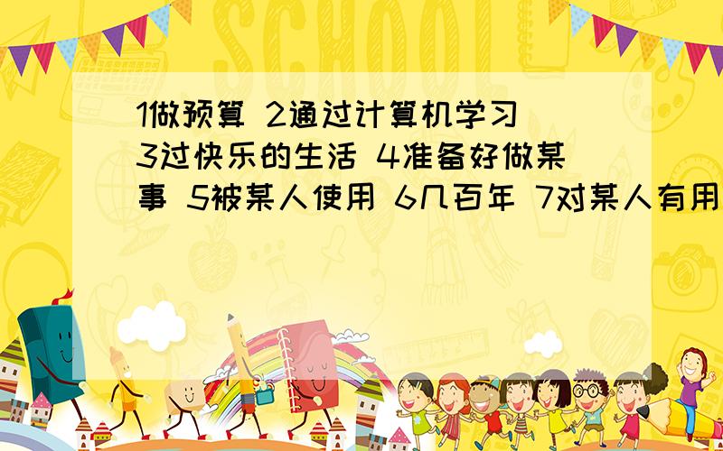 1做预算 2通过计算机学习 3过快乐的生活 4准备好做某事 5被某人使用 6几百年 7对某人有用 8预测未来 9弄明白 10使人惊讶 11把物忘在某地 12和某人同龄 13查单词 14电话交谈 15给某人理发 16一