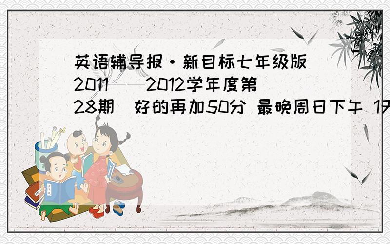 英语辅导报·新目标七年级版（2011——2012学年度第28期）好的再加50分 最晚周日下午 1天时间