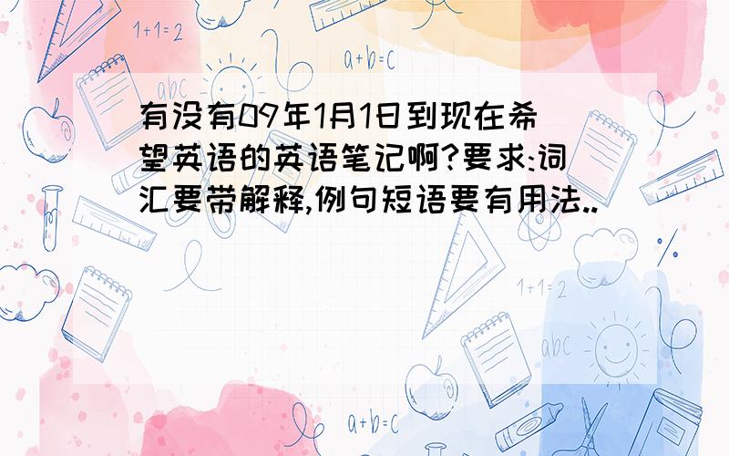 有没有09年1月1日到现在希望英语的英语笔记啊?要求:词汇要带解释,例句短语要有用法..