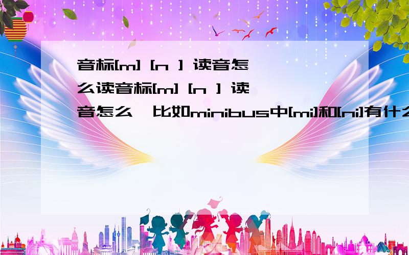 音标[m] [n ] 读音怎么读音标[m] [n ] 读音怎么,比如minibus中[mi]和[ni]有什么区别,[mi]和[ni]有什么区别,好象拼起来一样啊,就是说音标[m] [n ] 读音有什么区别呢