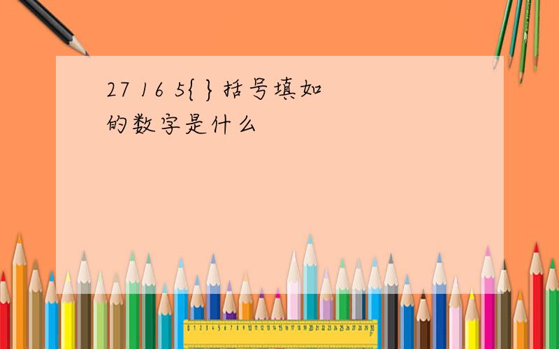 27 16 5{ }括号填如的数字是什么