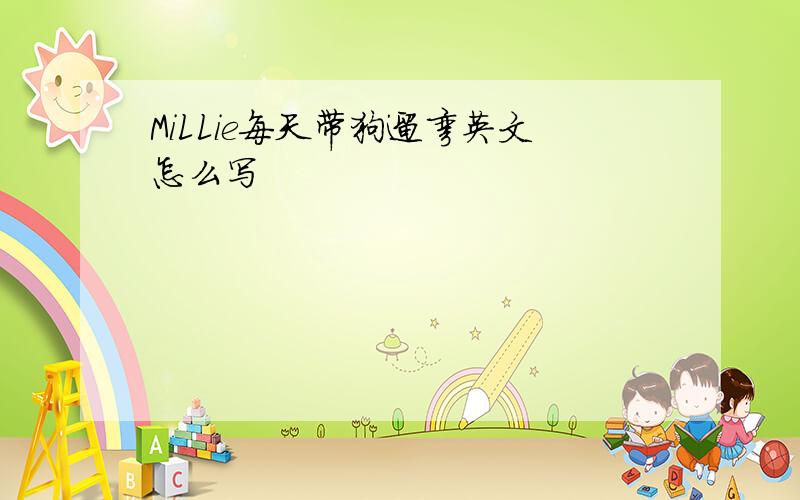 MiLLie每天带狗遛弯英文怎么写