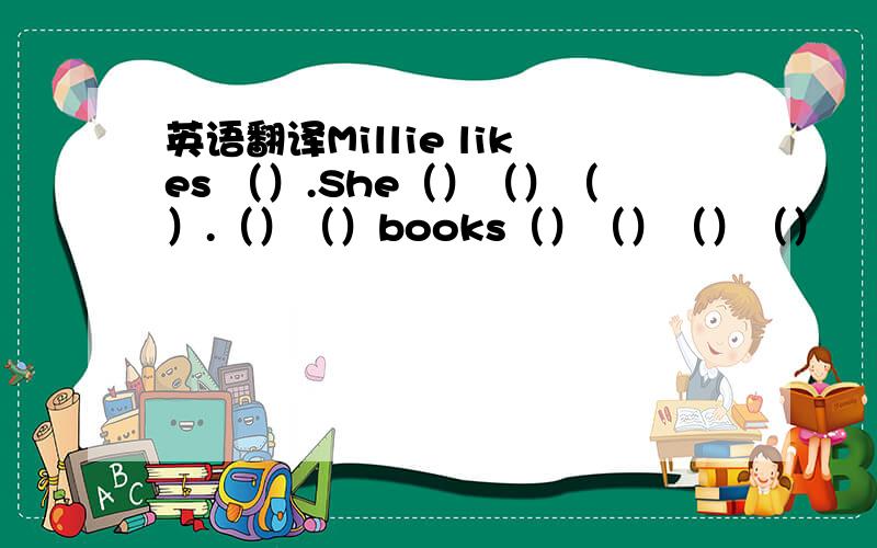 英语翻译Millie likes （）.She（）（）（）.（）（）books（）（）（）（）