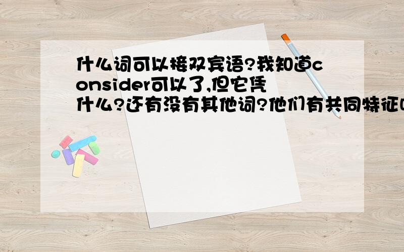 什么词可以接双宾语?我知道consider可以了,但它凭什么?还有没有其他词?他们有共同特征吗?