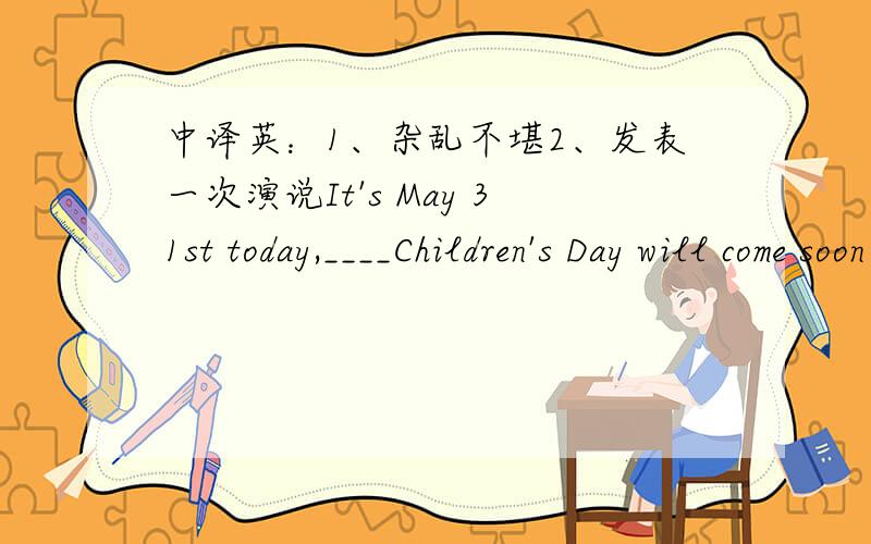 中译英：1、杂乱不堪2、发表一次演说It's May 31st today,____Children's Day will come soon .Athe other B another Cother Dthe other onePeter shwed great ___(interesting)in plants.(interests还是interest）She always makes her desk ___(me