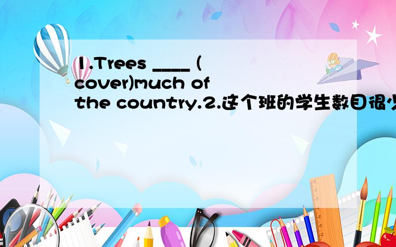 1.Trees ____ (cover)much of the country.2.这个班的学生数目很少.The students in this class are few ____ ____.3.他们那天给我们提供了一个干净的住的地方.（provide...for）_____________________________________4.我假期没
