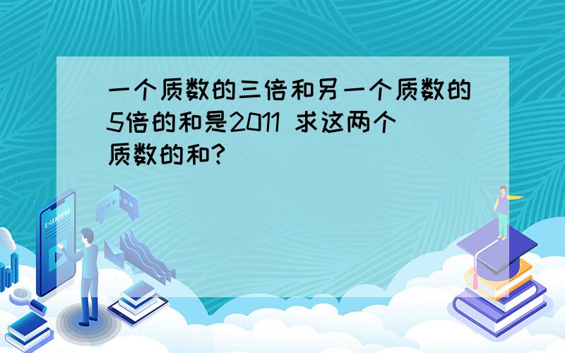 一个质数的三倍和另一个质数的5倍的和是2011 求这两个质数的和?