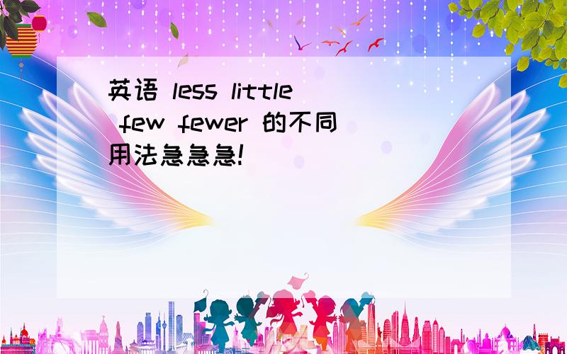 英语 less little few fewer 的不同用法急急急!