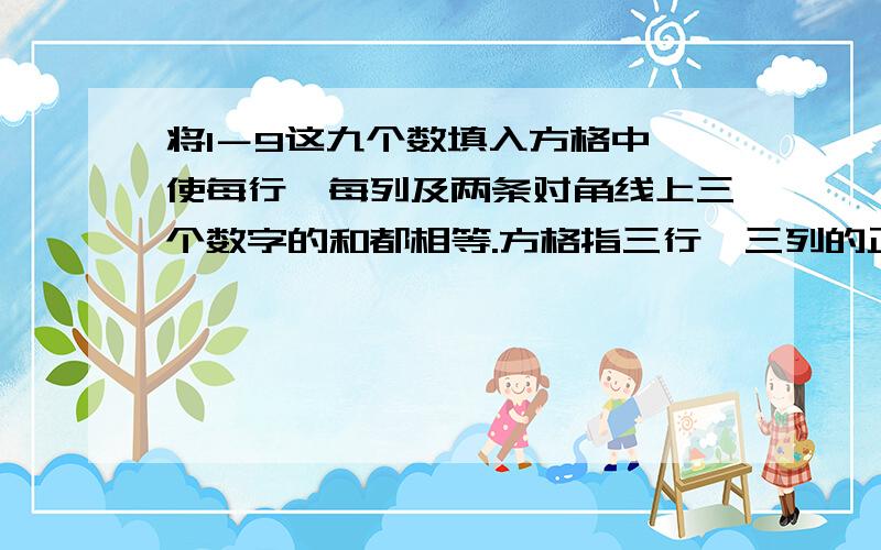 将1－9这九个数填入方格中,使每行、每列及两条对角线上三个数字的和都相等.方格指三行、三列的正方形