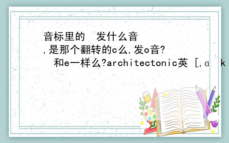 音标里的ɒ发什么音,是那个翻转的c么,发o音?ɛ和e一样么?architectonic英 [,ɑːkɪtek'tɒnɪk] 美 [,ɑrkɪtɛk'tɑnɪk]