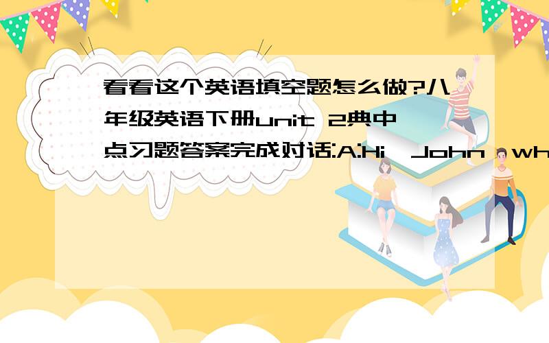 看看这个英语填空题怎么做?八年级英语下册unit 2典中点习题答案完成对话:A:Hi,John,what's the matter?B:Oh^^my shoes are out of ____.I don't look cool.A:Maybe you should____a new pair.B:Yes,but I don't have_____money.A:Huh.You