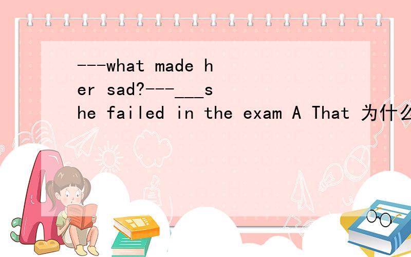 ---what made her sad?---___she failed in the exam A That 为什么是主语从句 为什么只能用 that