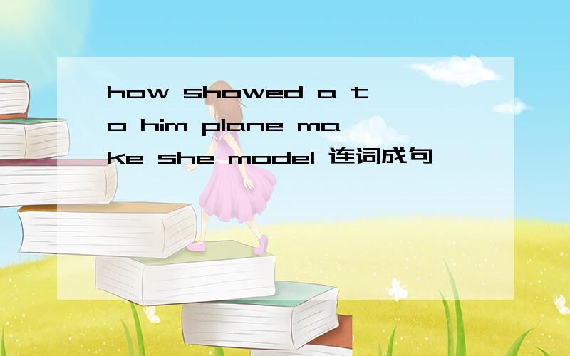 how showed a to him plane make she model 连词成句