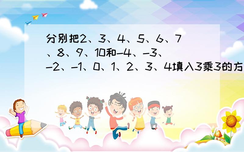 分别把2、3、4、5、6、7、8、9、10和-4、-3、-2、-1、0、1、2、3、4填入3乘3的方格中构成幻方