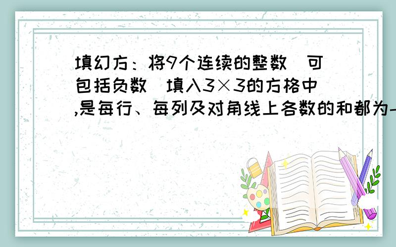 填幻方：将9个连续的整数（可包括负数）填入3×3的方格中,是每行、每列及对角线上各数的和都为-6.正负数都可以,但结果要等于-6!