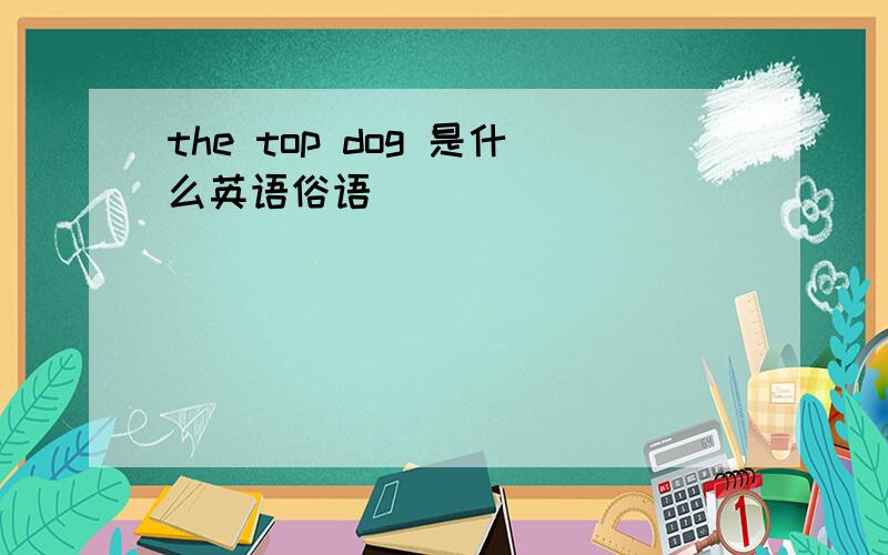 the top dog 是什么英语俗语