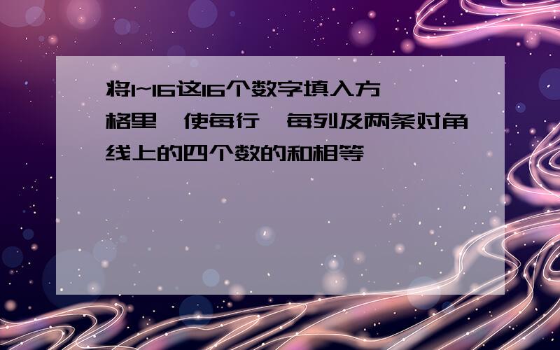 将1~16这16个数字填入方格里,使每行,每列及两条对角线上的四个数的和相等