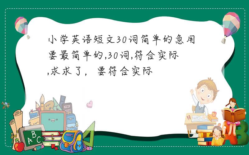 小学英语短文30词简单的急用要最简单的,30词,符合实际,求求了，要符合实际